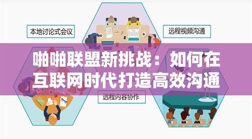 啪啪联盟新挑战：如何在互联网时代打造高效沟通机制？探索技术与团队协作的最佳实践。