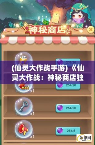 (仙灵大作战手游) 《仙灵大作战：神秘商店独家攻略》掌握关键要点，解锁神秘物品，提升战斗力！